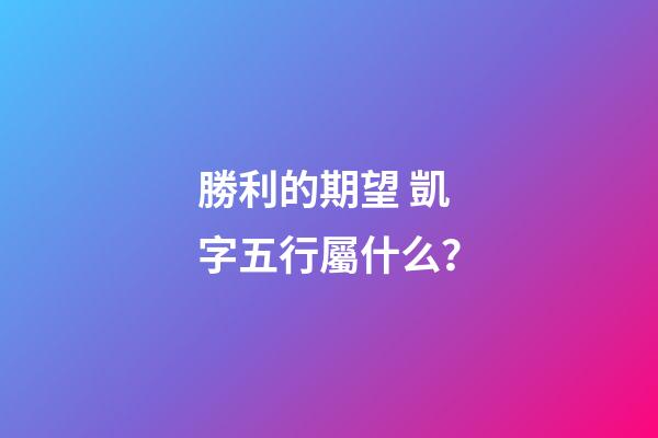 勝利的期望 凱字五行屬什么？